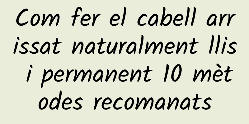 Com fer el cabell arrissat naturalment llis i permanent 10 mètodes recomanats