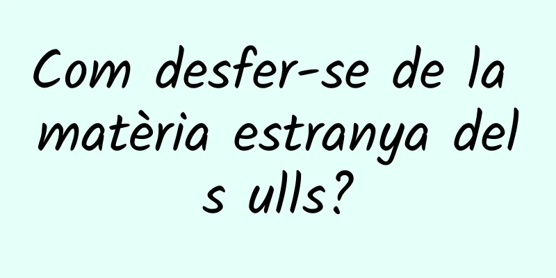 Com desfer-se de la matèria estranya dels ulls?