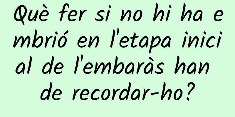 Què fer si no hi ha embrió en l'etapa inicial de l'embaràs han de recordar-ho?