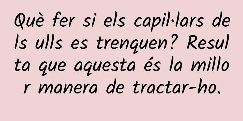 Què fer si els capil·lars dels ulls es trenquen? Resulta que aquesta és la millor manera de tractar-ho.
