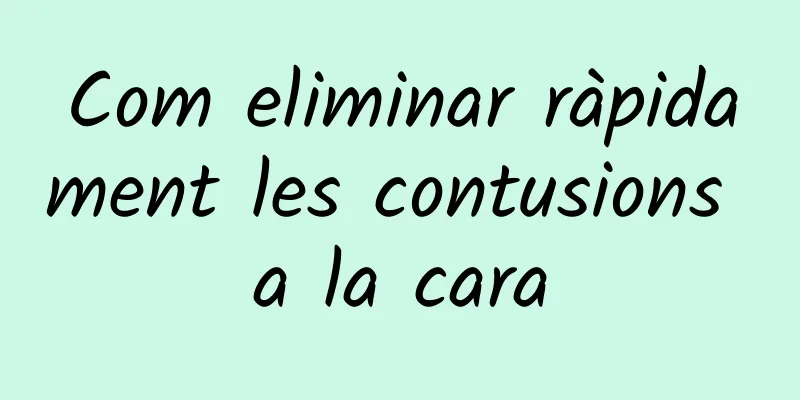 Com eliminar ràpidament les contusions a la cara
