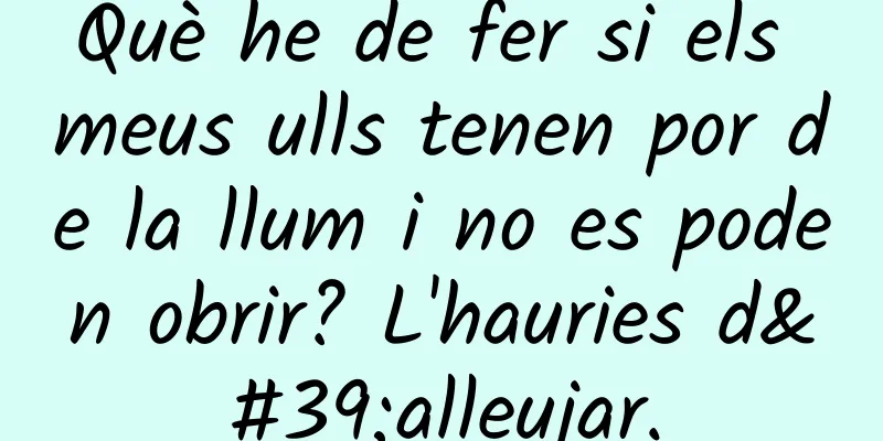 Què he de fer si els meus ulls tenen por de la llum i no es poden obrir? L'hauries d'alleujar.