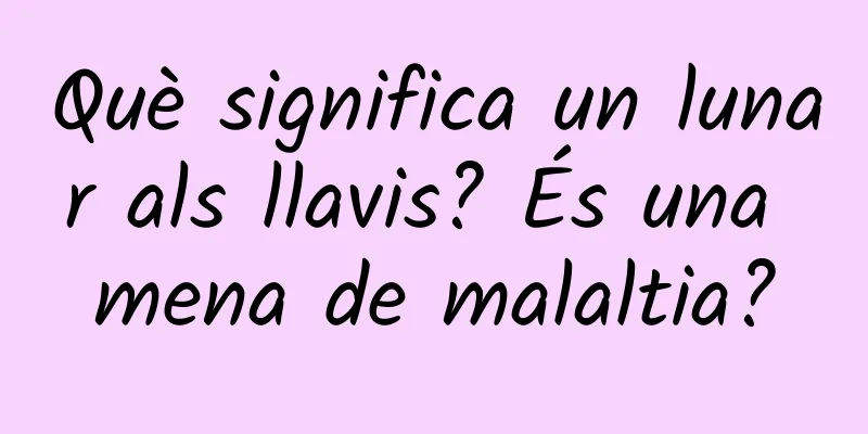 Què significa un lunar als llavis? És una mena de malaltia?