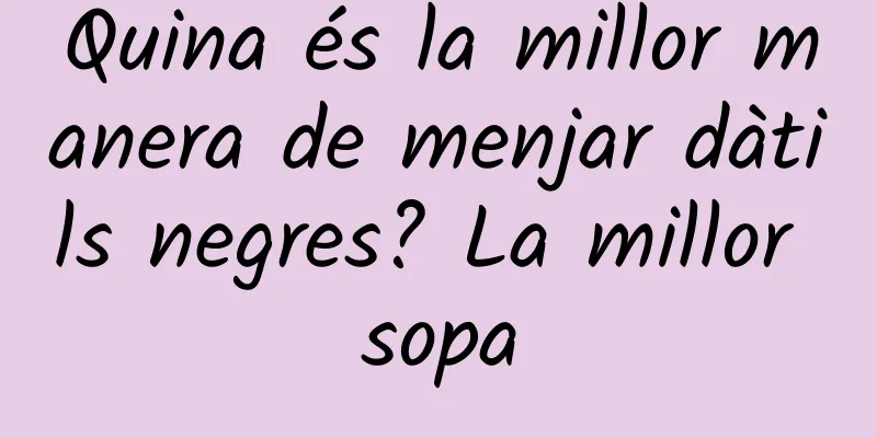 Quina és la millor manera de menjar dàtils negres? La millor sopa