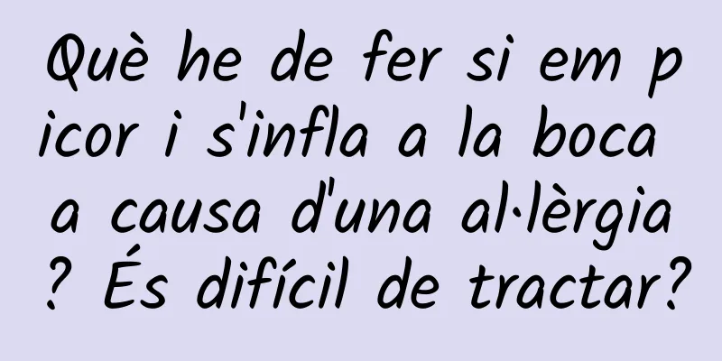 Què he de fer si em picor i s'infla a la boca a causa d'una al·lèrgia? És difícil de tractar?