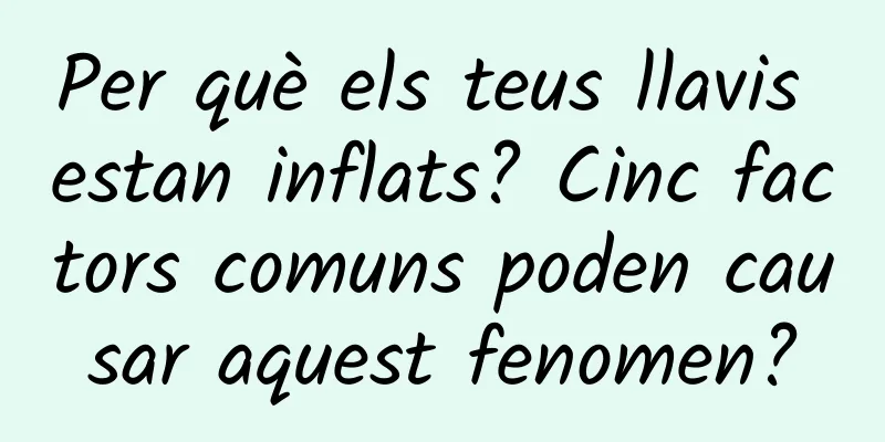 Per què els teus llavis estan inflats? Cinc factors comuns poden causar aquest fenomen?