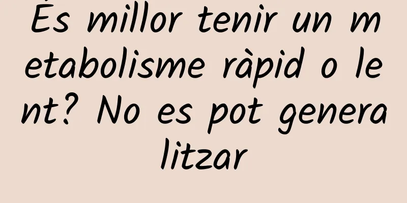 És millor tenir un metabolisme ràpid o lent? No es pot generalitzar