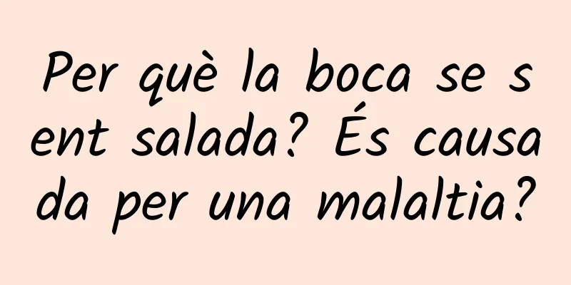 Per què la boca se sent salada? És causada per una malaltia?
