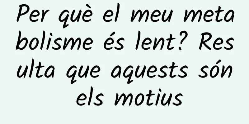 Per què el meu metabolisme és lent? Resulta que aquests són els motius