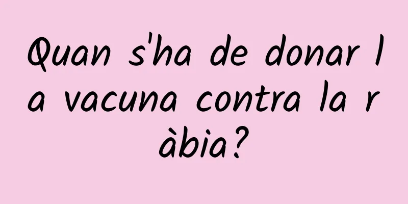 Quan s'ha de donar la vacuna contra la ràbia?