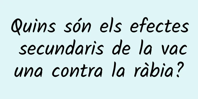 Quins són els efectes secundaris de la vacuna contra la ràbia?