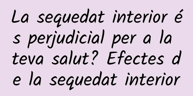 La sequedat interior és perjudicial per a la teva salut? Efectes de la sequedat interior