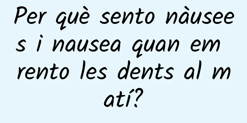 Per què sento nàusees i nausea quan em rento les dents al matí?