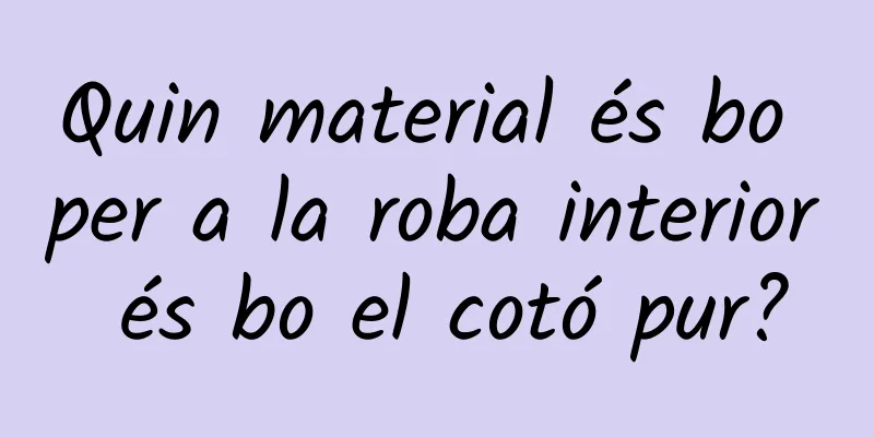 Quin material és bo per a la roba interior és bo el cotó pur?