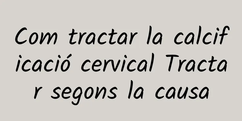 Com tractar la calcificació cervical Tractar segons la causa