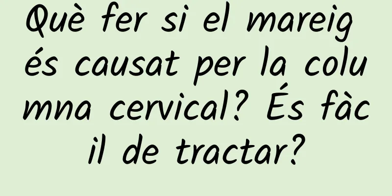 Què fer si el mareig és causat per la columna cervical? És fàcil de tractar?