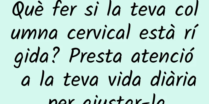 Què fer si la teva columna cervical està rígida? Presta atenció a la teva vida diària per ajustar-la.