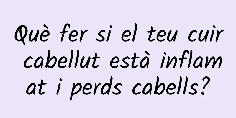 Què fer si el teu cuir cabellut està inflamat i perds cabells?