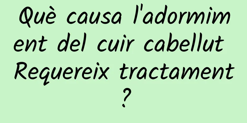 Què causa l'adormiment del cuir cabellut Requereix tractament?
