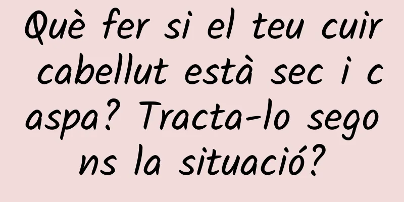 Què fer si el teu cuir cabellut està sec i caspa? Tracta-lo segons la situació?