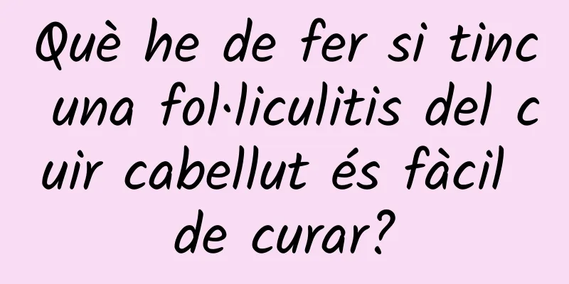 Què he de fer si tinc una fol·liculitis del cuir cabellut és fàcil de curar?