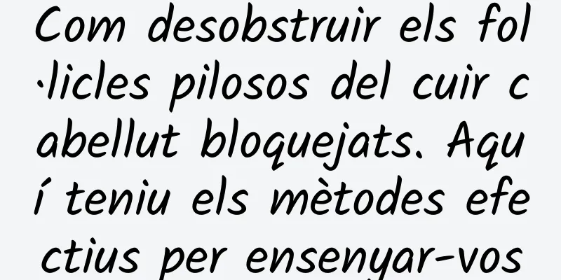 Com desobstruir els fol·licles pilosos del cuir cabellut bloquejats. Aquí teniu els mètodes efectius per ensenyar-vos