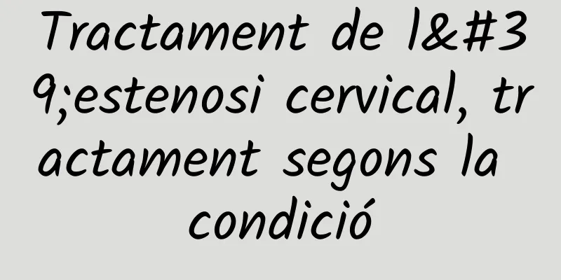 Tractament de l'estenosi cervical, tractament segons la condició