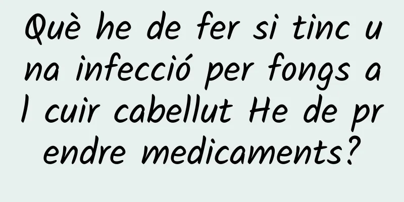 Què he de fer si tinc una infecció per fongs al cuir cabellut He de prendre medicaments?