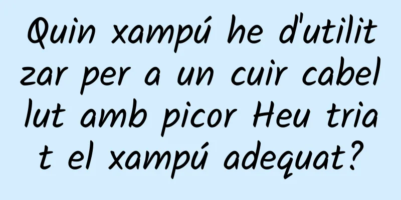 Quin xampú he d'utilitzar per a un cuir cabellut amb picor Heu triat el xampú adequat?