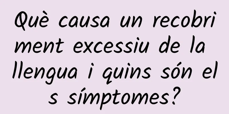 Què causa un recobriment excessiu de la llengua i quins són els símptomes?