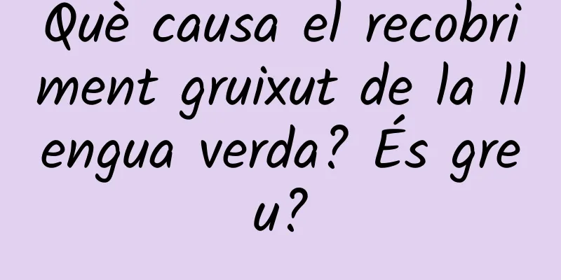 Què causa el recobriment gruixut de la llengua verda? És greu?