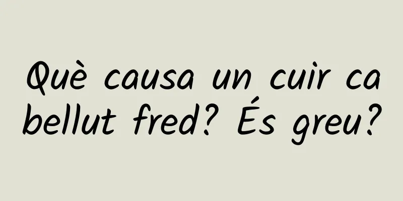 Què causa un cuir cabellut fred? És greu?