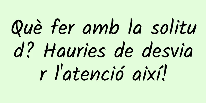 Què fer amb la solitud? Hauries de desviar l'atenció així!