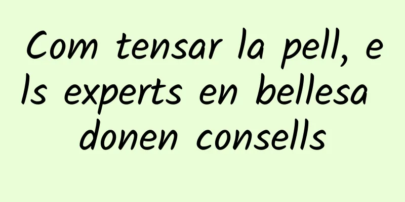 Com tensar la pell, els experts en bellesa donen consells