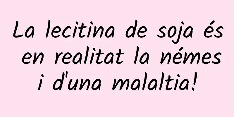 La lecitina de soja és en realitat la némesi d'una malaltia!