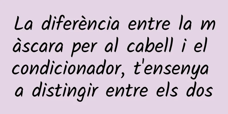 La diferència entre la màscara per al cabell i el condicionador, t'ensenya a distingir entre els dos
