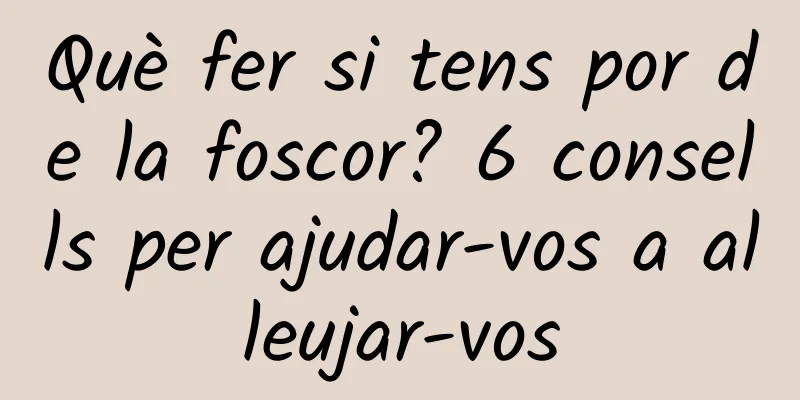 Què fer si tens por de la foscor? 6 consells per ajudar-vos a alleujar-vos
