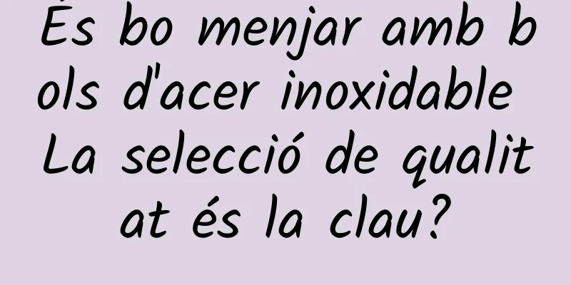 És bo menjar amb bols d'acer inoxidable La selecció de qualitat és la clau?