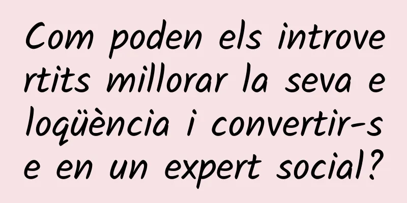 Com poden els introvertits millorar la seva eloqüència i convertir-se en un expert social?