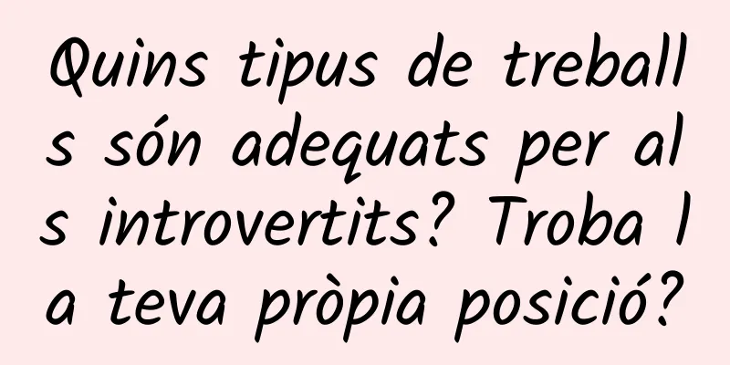 Quins tipus de treballs són adequats per als introvertits? Troba la teva pròpia posició?