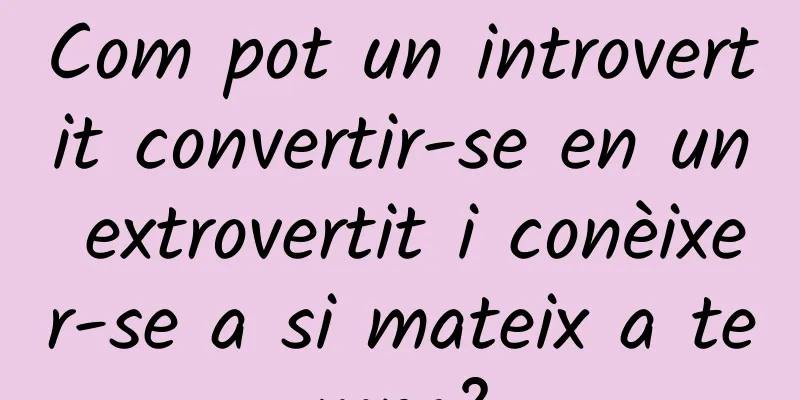 Com pot un introvertit convertir-se en un extrovertit i conèixer-se a si mateix a temps?