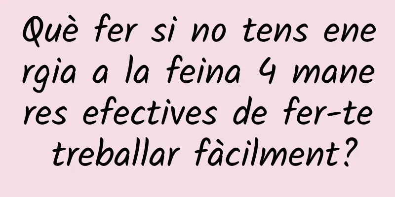 Què fer si no tens energia a la feina 4 maneres efectives de fer-te treballar fàcilment?