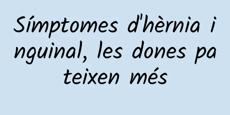 Símptomes d'hèrnia inguinal, les dones pateixen més