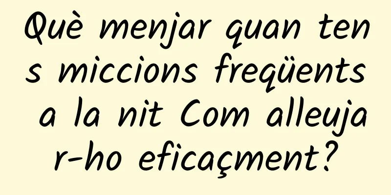 Què menjar quan tens miccions freqüents a la nit Com alleujar-ho eficaçment?