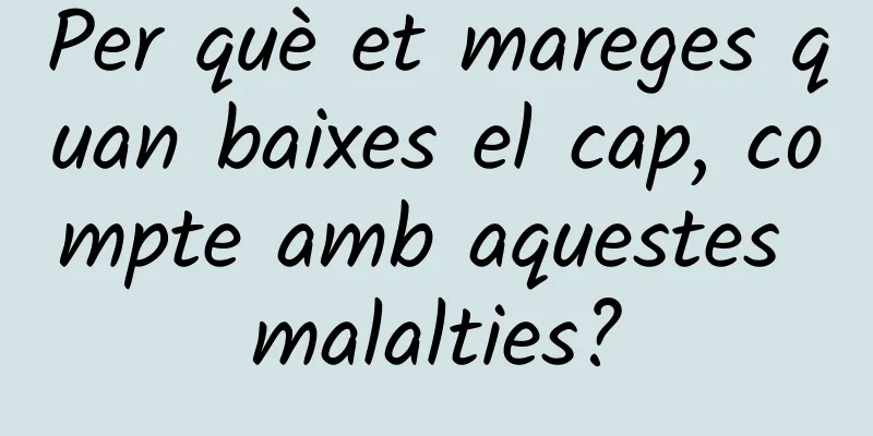 Per què et mareges quan baixes el cap, compte amb aquestes malalties?