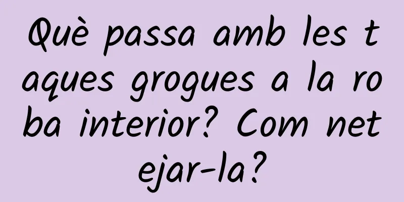 Què passa amb les taques grogues a la roba interior? Com ​​netejar-la?