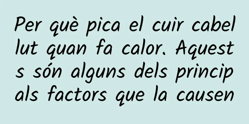 Per què pica el cuir cabellut quan fa calor. Aquests són alguns dels principals factors que la causen