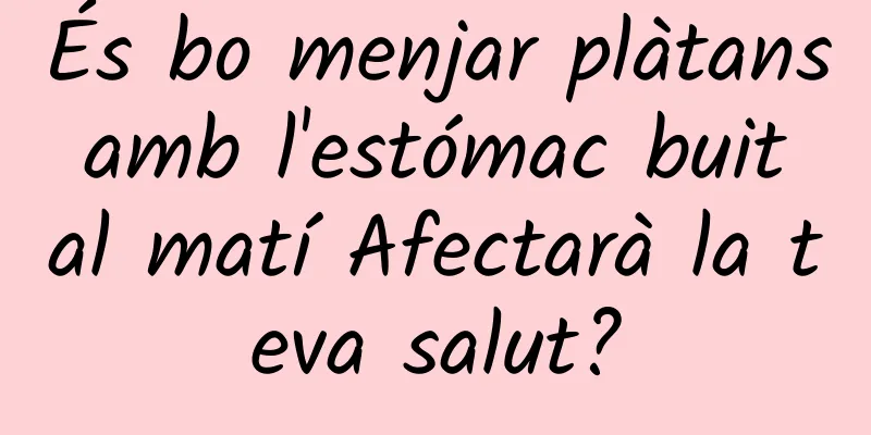 És bo menjar plàtans amb l'estómac buit al matí Afectarà la teva salut?