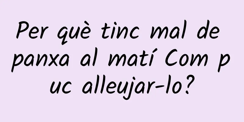 Per què tinc mal de panxa al matí Com puc alleujar-lo?