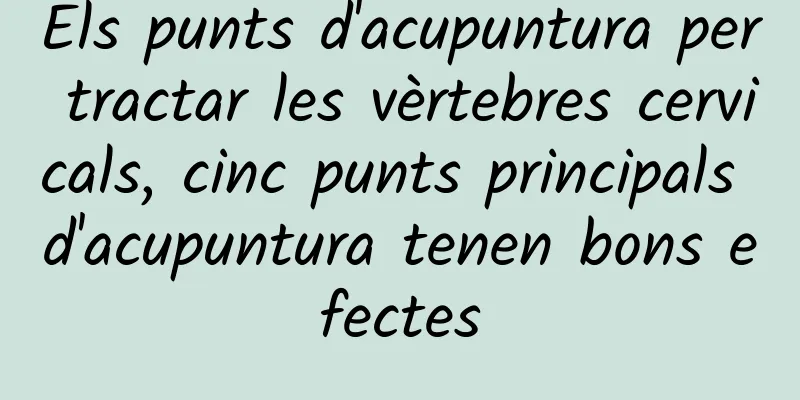 Els punts d'acupuntura per tractar les vèrtebres cervicals, cinc punts principals d'acupuntura tenen bons efectes